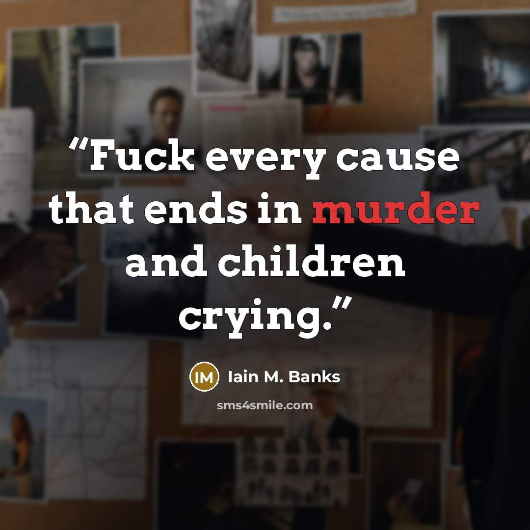 “Fuck every cause that ends in murder and children crying.” quote by Iain M. Banks