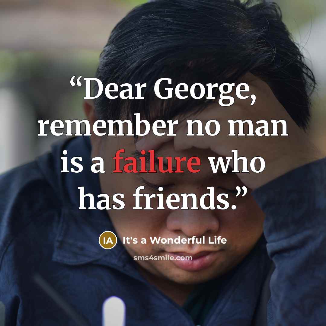 “Dear George, remember no man is a failure who has friends.” quote by It's a Wonderful Life