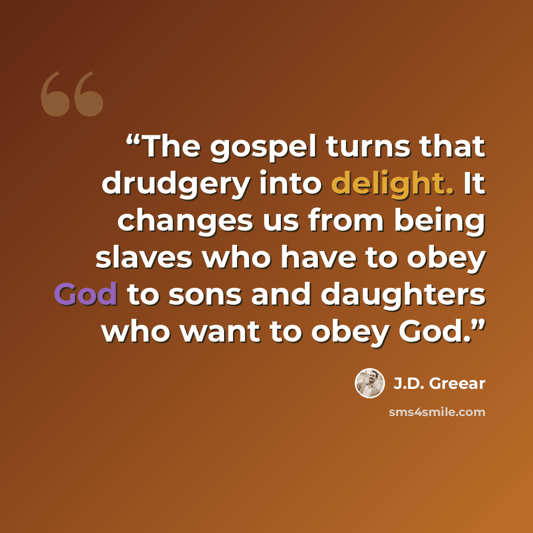“The gospel turns that drudgery into delight. It changes us from being slaves who have to obey God to sons and daughters who want to obey God.” quote by J.D. Greear