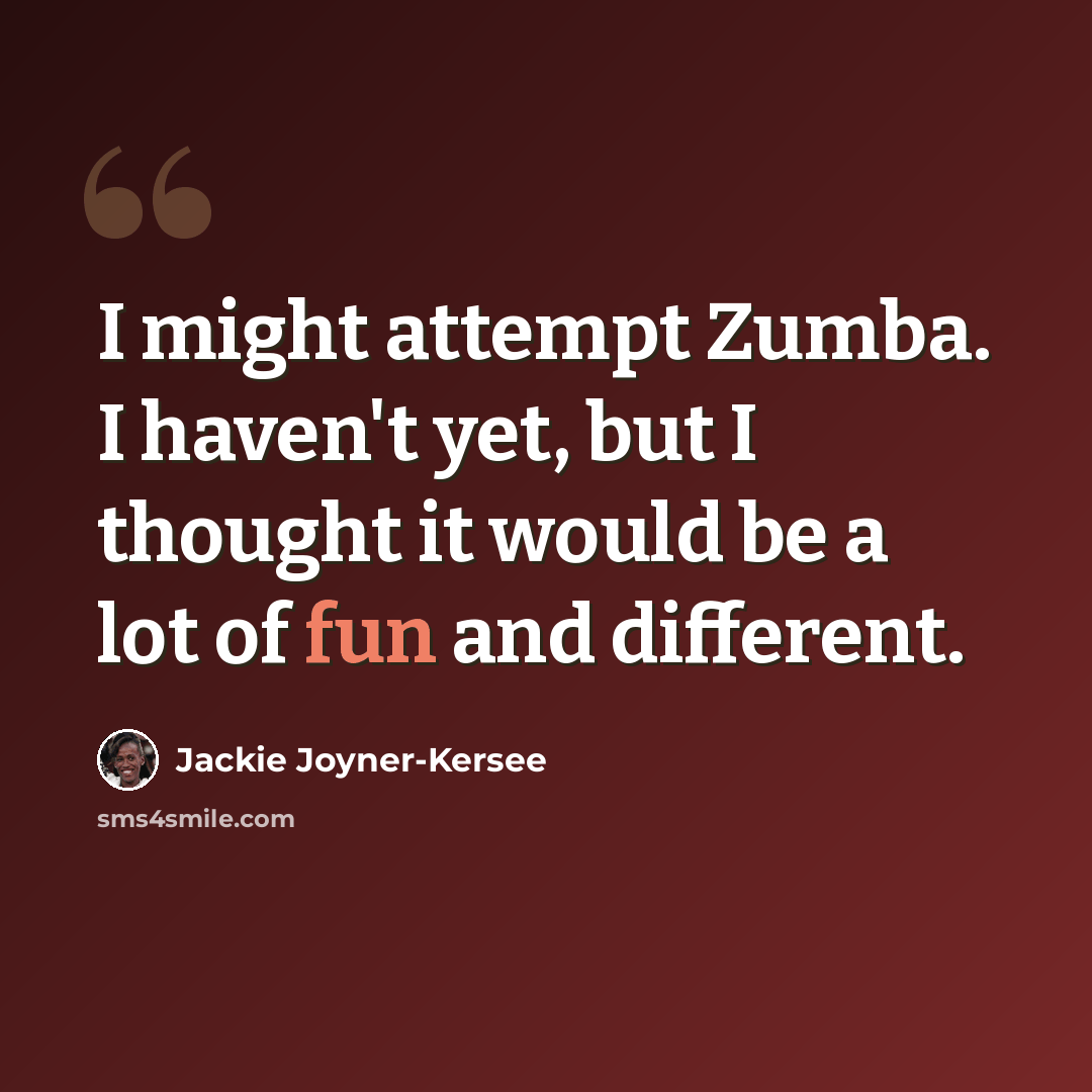 “I might attempt Zumba. I haven't yet, but I thought it would be a lot of fun and different.” quote by Jackie Joyner-Kersee