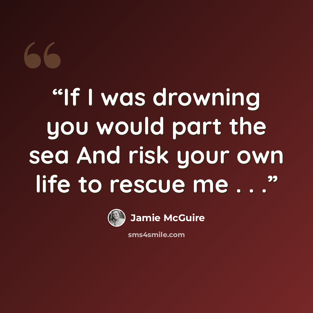 “If I was drowning you would part the sea And risk your own life to rescue me . . .” quote by Jamie McGuire