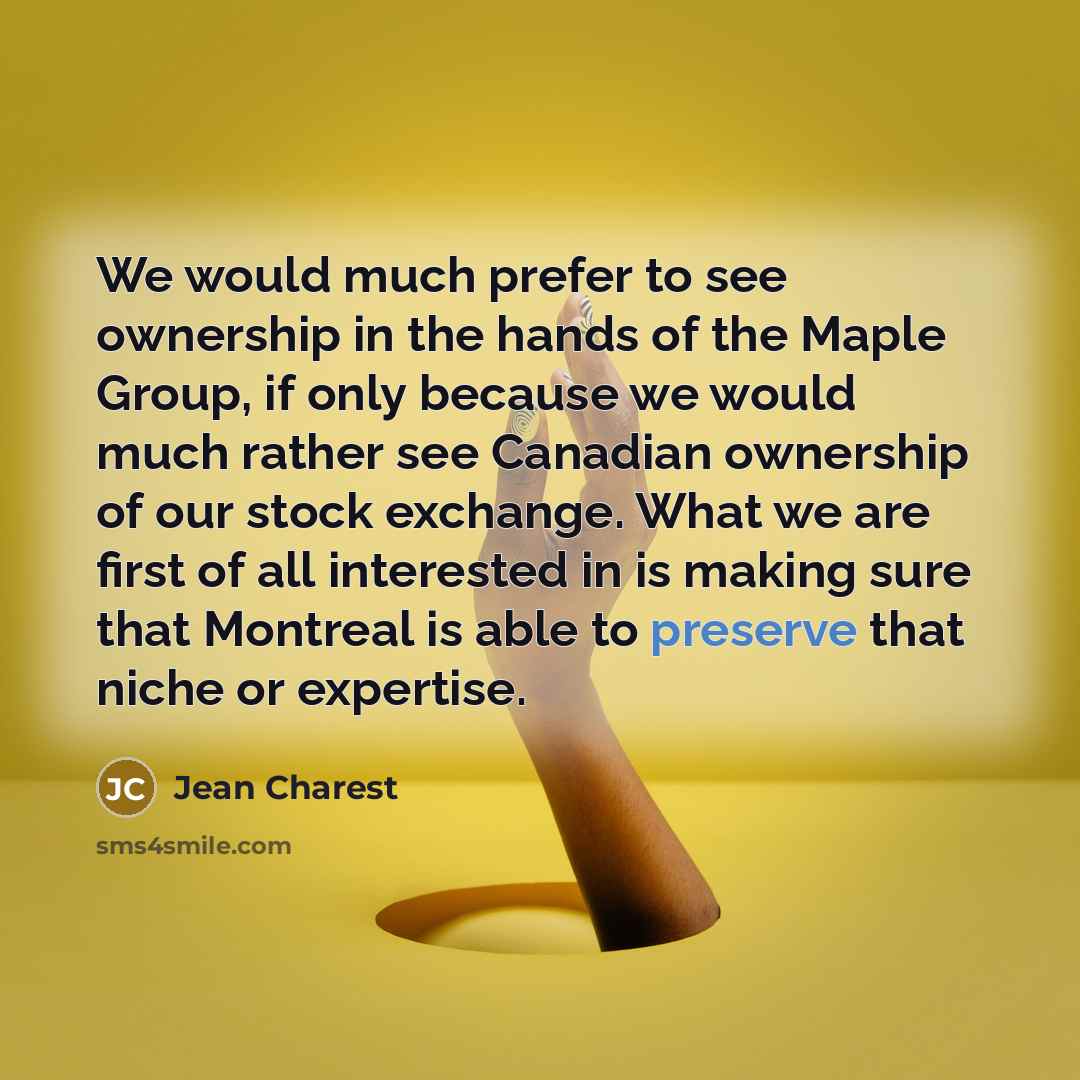 “We would much prefer to see ownership in the hands of the Maple Group, if only because we would much rather see Canadian ownership of our stock exchange. What we are first of all interested in is making sure that Montreal is able to preserve that niche or expertise.” quote by Jean Charest