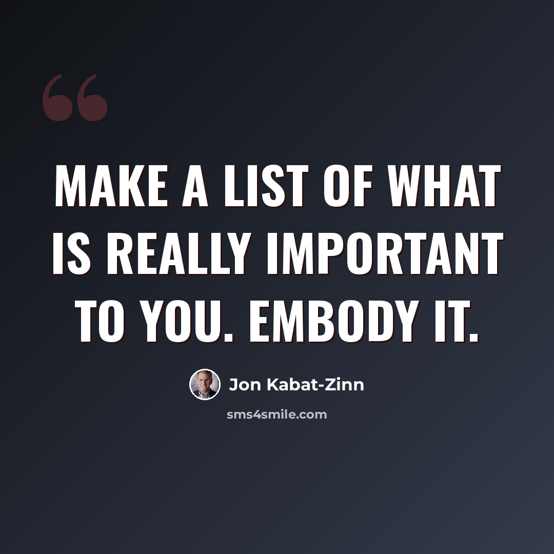 “Make a list of what is really important to you. Embody it.” quote by Jon Kabat-Zinn