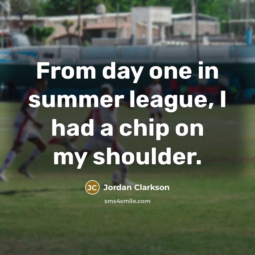 “From day one in summer league, I had a chip on my shoulder.” quote by Jordan Clarkson