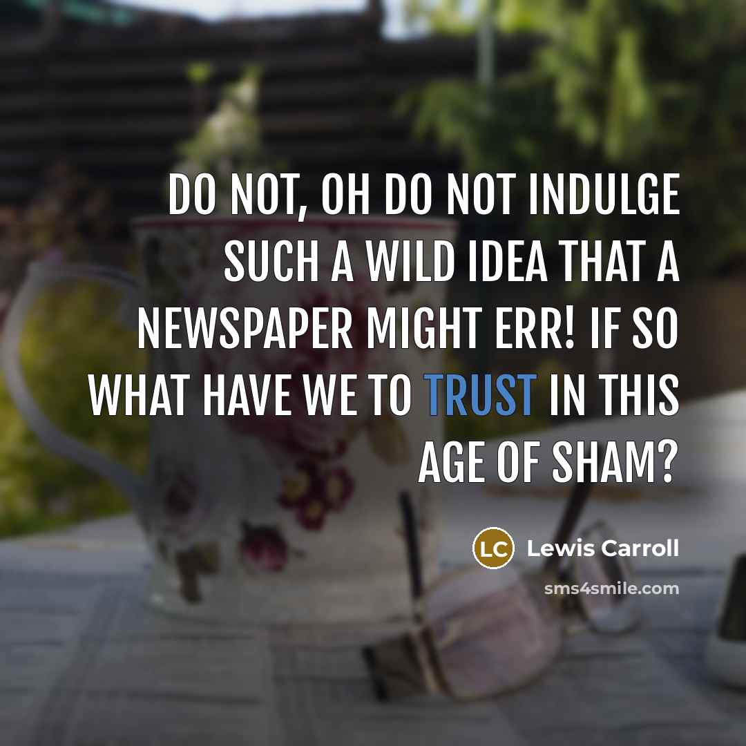“Do not, oh do not indulge such a wild idea that a newspaper might err! If so what have we to trust in this age of sham?” quote by Lewis Carroll