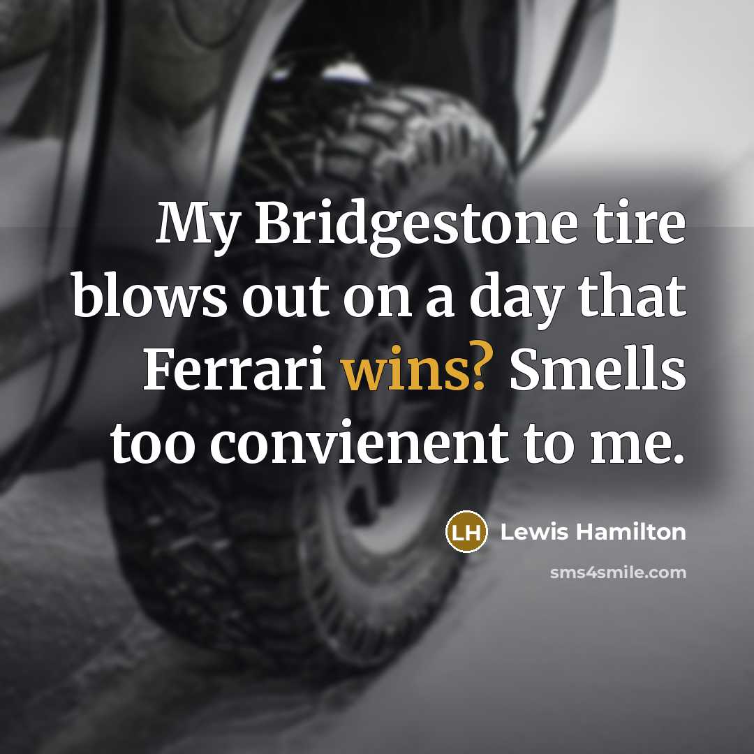 “My Bridgestone tire blows out on a day that Ferrari wins? Smells too convienent to me.” quote by Lewis Hamilton