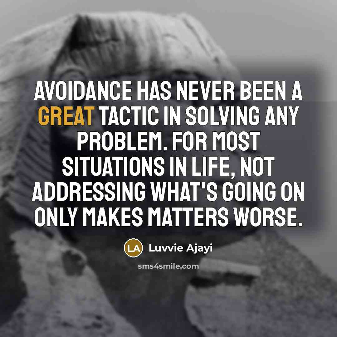 “Avoidance has never been a great tactic in solving any problem. For most situations in life, not addressing what's going on only makes matters worse.” quote by Luvvie Ajayi