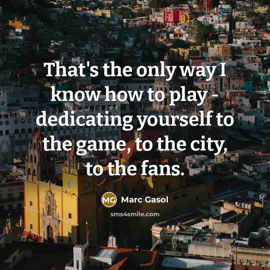 “That's the only way I know how to play - dedicating yourself to the game, to the city, to the fans.” quote by Marc Gasol