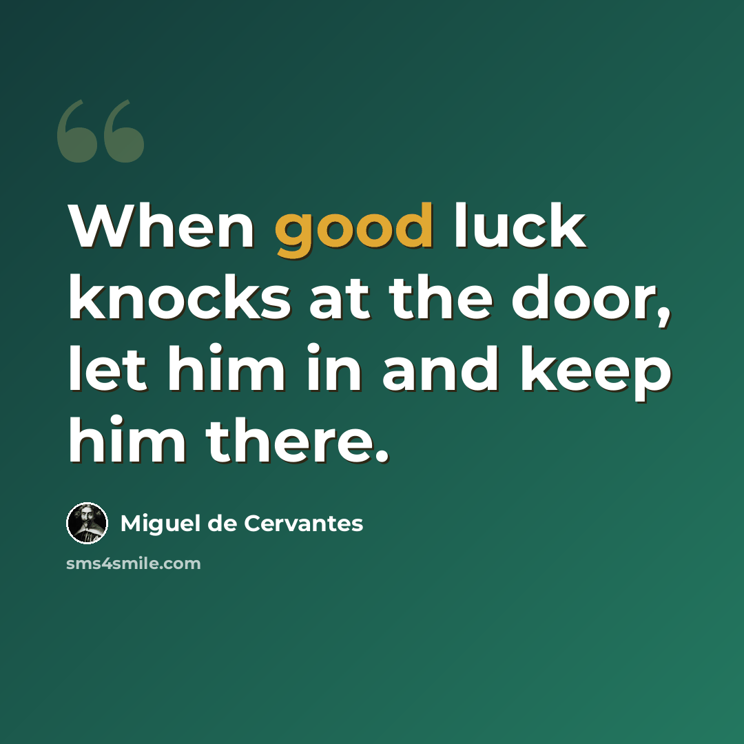 “When good luck knocks at the door, let him in and keep him there.” quote by Miguel de Cervantes