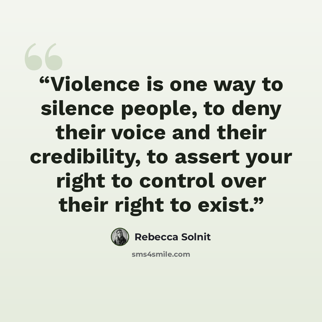 “Violence is one way to silence people, to deny their voice and their credibility, to assert your right to control over their right to exist.” quote by Rebecca Solnit