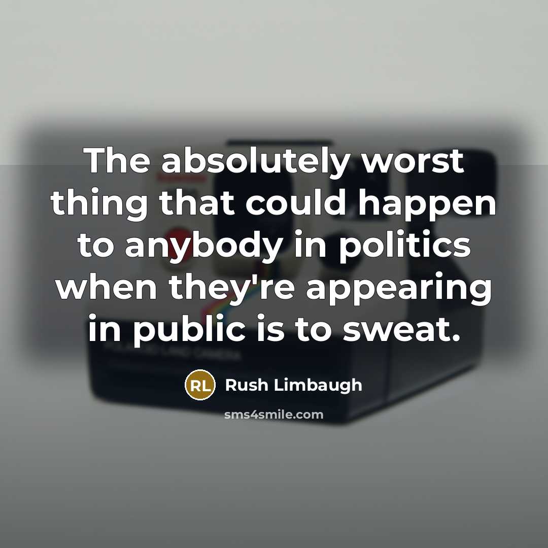 “The absolutely worst thing that could happen to anybody in politics when they're appearing in public is to sweat.” quote by Rush Limbaugh