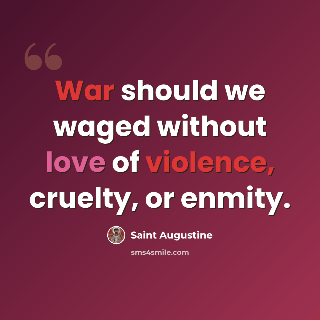 “War should we waged without love of violence, cruelty, or enmity.” quote by Saint Augustine