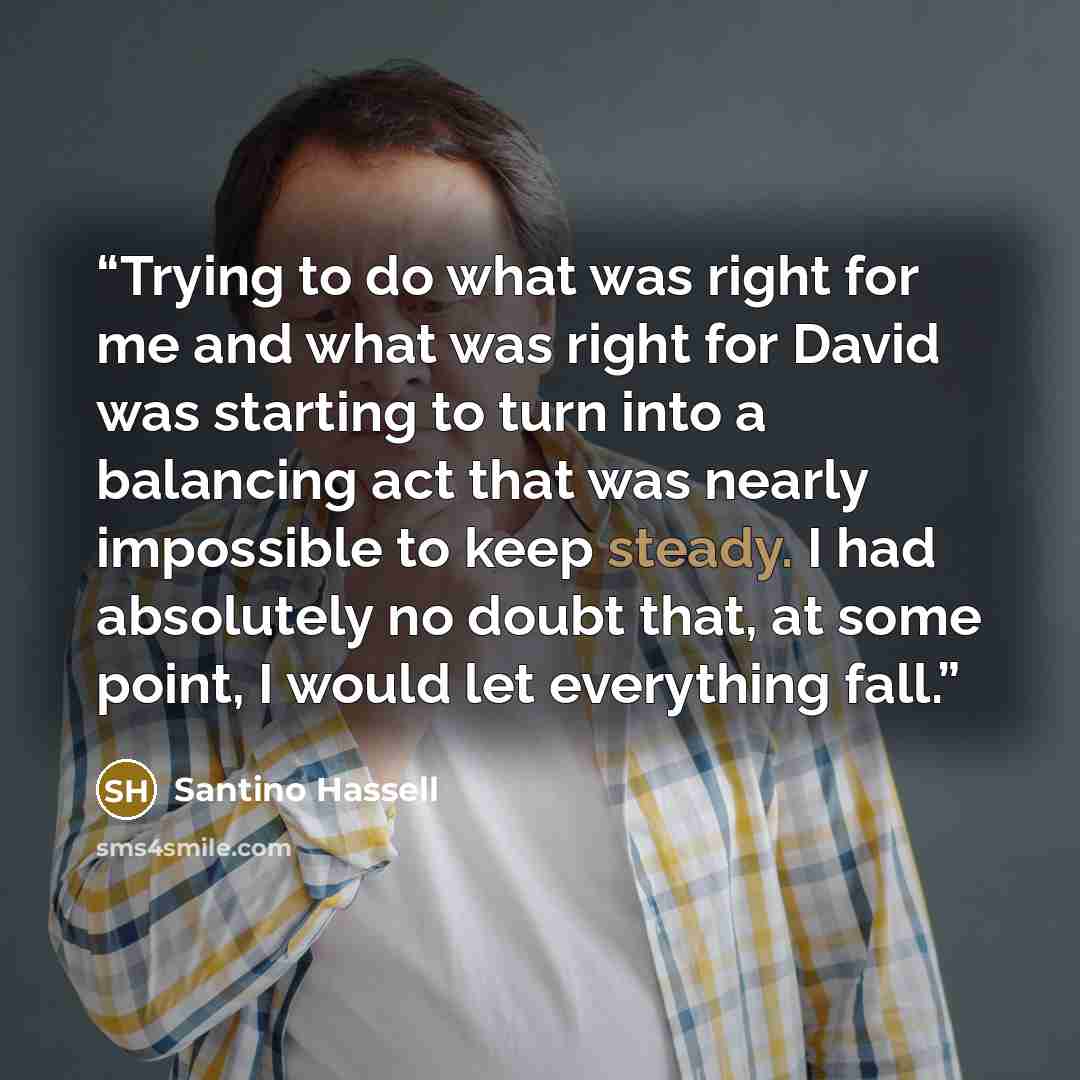 “Trying to do what was right for me and what was right for David was starting to turn into a balancing act that was nearly impossible to keep steady. I had absolutely no doubt that, at some point, I would let everything fall.” quote by Santino Hassell