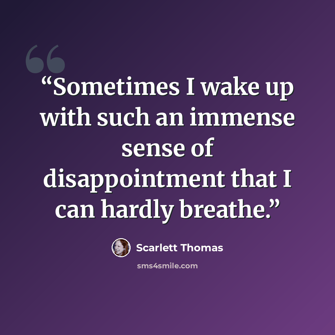 “Sometimes I wake up with such an immense sense of disappointment that I can hardly breathe.” quote by scarlett thomas