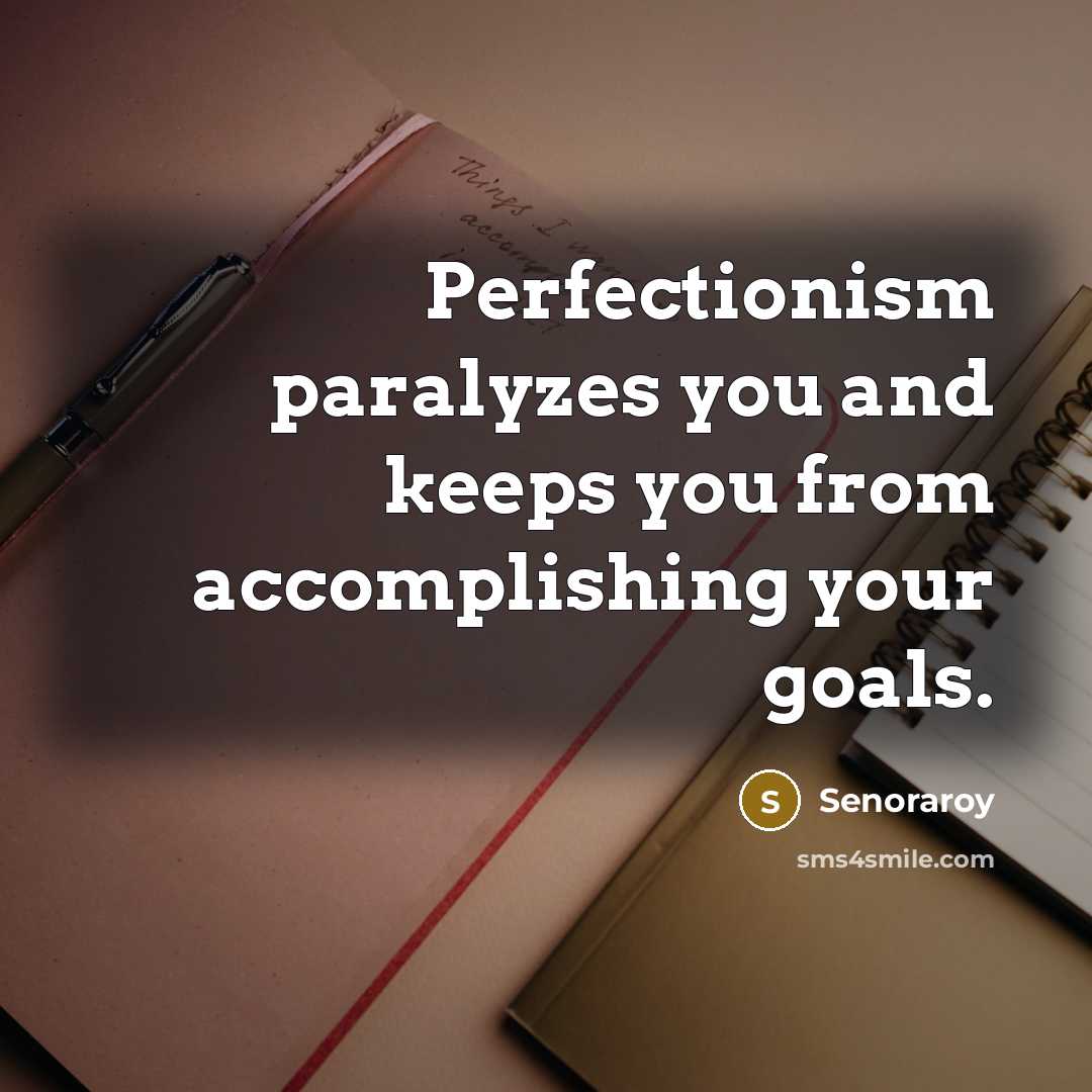 “Perfectionism paralyzes you and keeps you from accomplishing your goals.” quote by Senoraroy