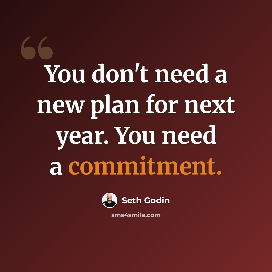“You don't need a new plan for next year. You need a commitment.” quote by Seth Godin