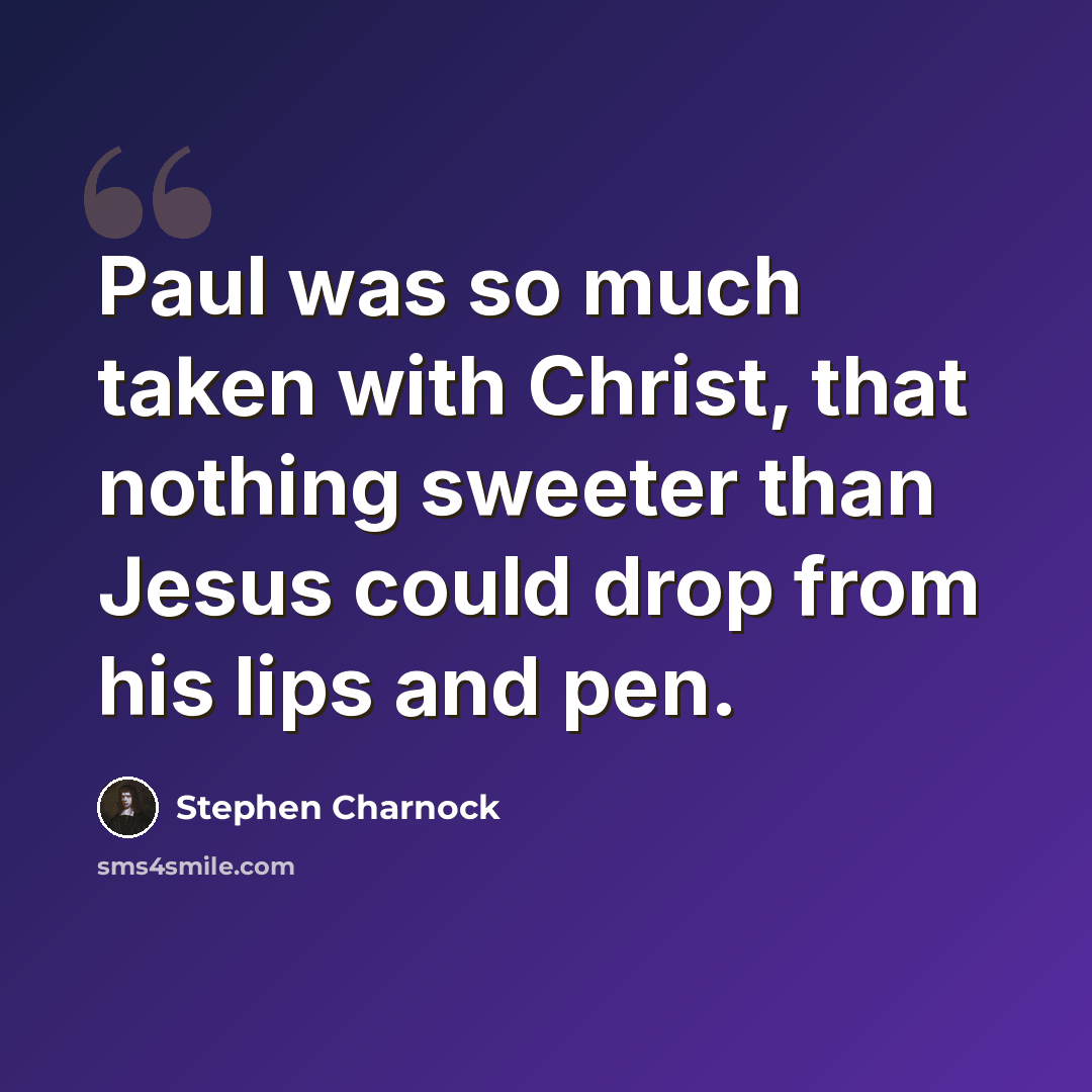 “Paul was so much taken with Christ, that nothing sweeter than Jesus could drop from his lips and pen.” quote by Stephen Charnock