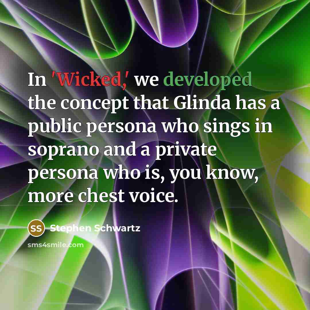 “In 'Wicked,' we developed the concept that Glinda has a public persona who sings in soprano and a private persona who is, you know, more chest voice.” quote by Stephen Schwartz
