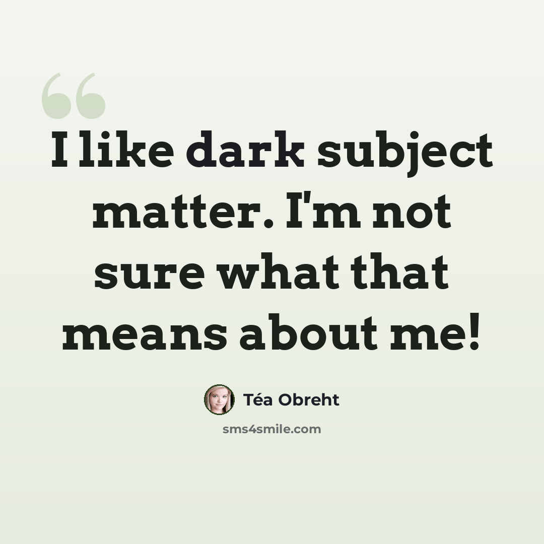 “I like dark subject matter. I'm not sure what that means about me!” quote by Tea Obreht