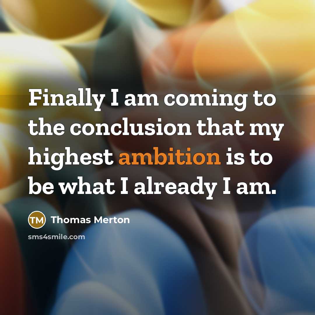 “Finally I am coming to the conclusion that my highest ambition is to be what I already I am.” quote by Thomas Merton