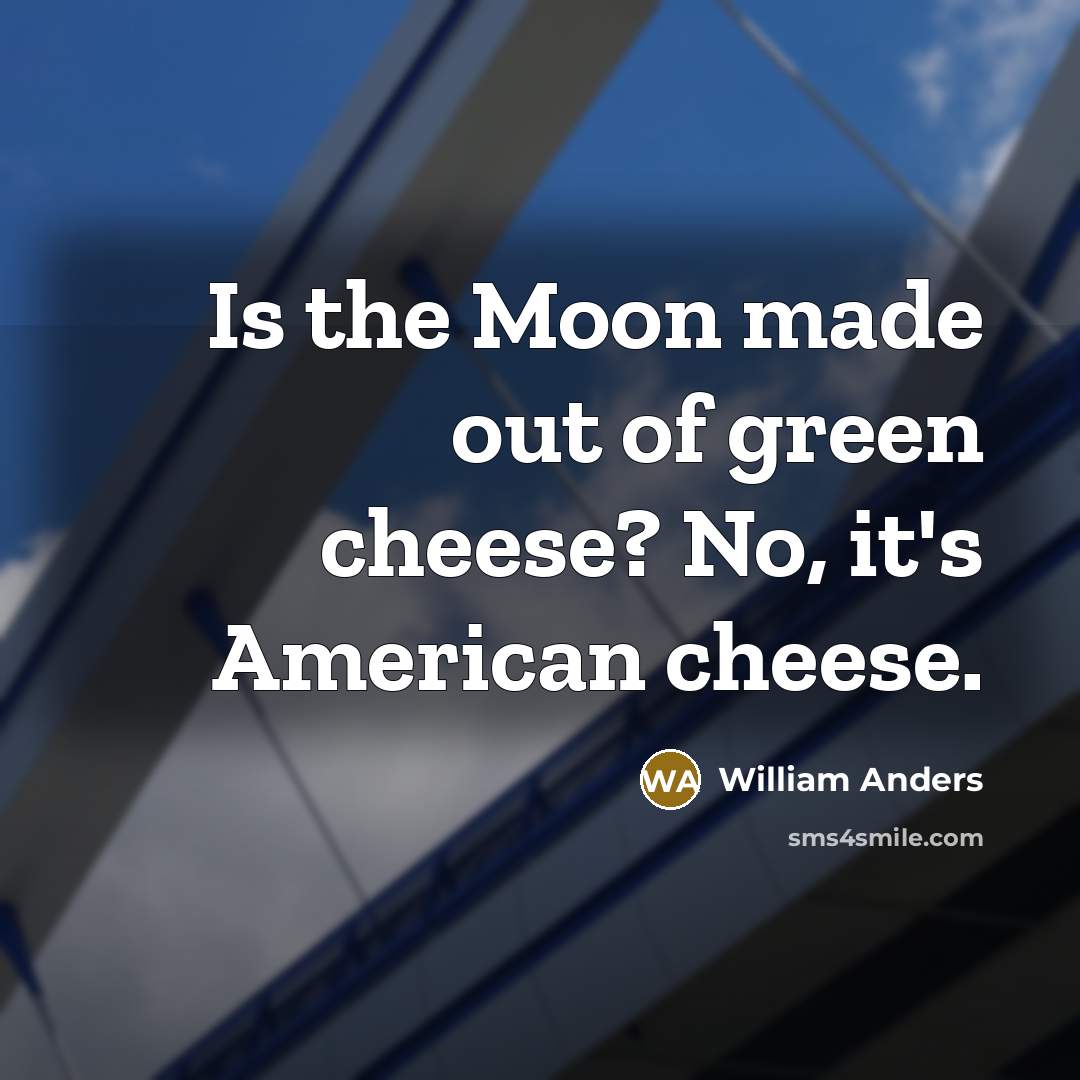 “Is the Moon made out of green cheese? No, it's American cheese.” quote by William Anders