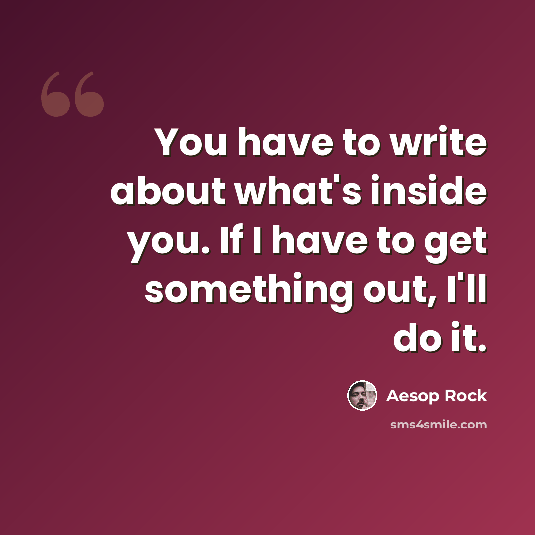 “You have to write about what's inside you. If I have to get something out, I'll do it.” quote by Aesop Rock