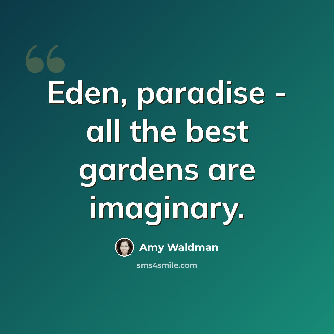 “Eden, paradise - all the best gardens are imaginary.” quote by Amy Waldman