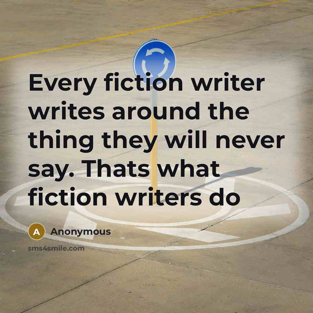 “Every fiction writer writes around the thing they will never say. Thats what fiction writers do” quote by Anonymous