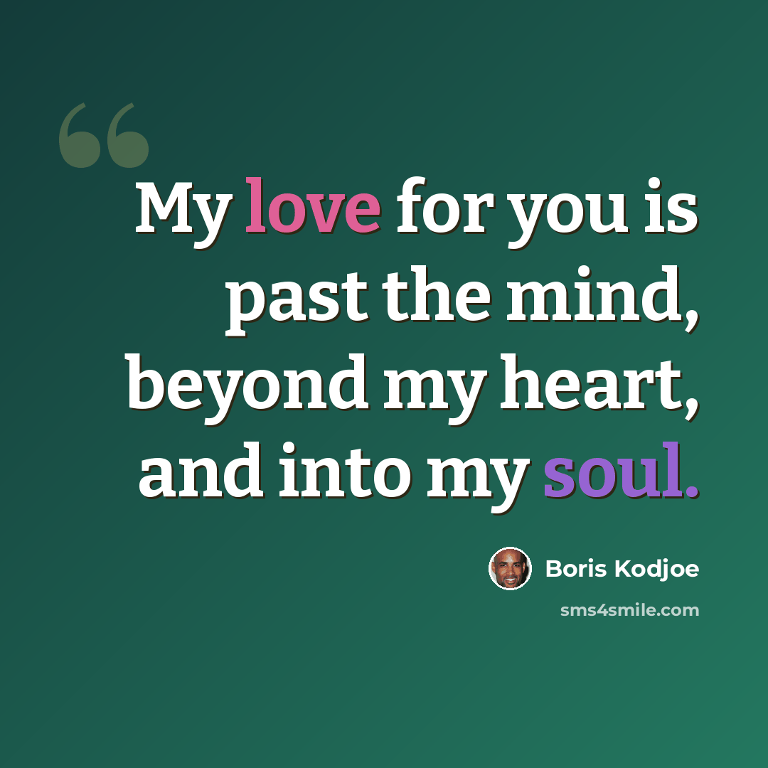 “My love for you is past the mind, beyond my heart, and into my soul.” quote by Boris Kodjoe