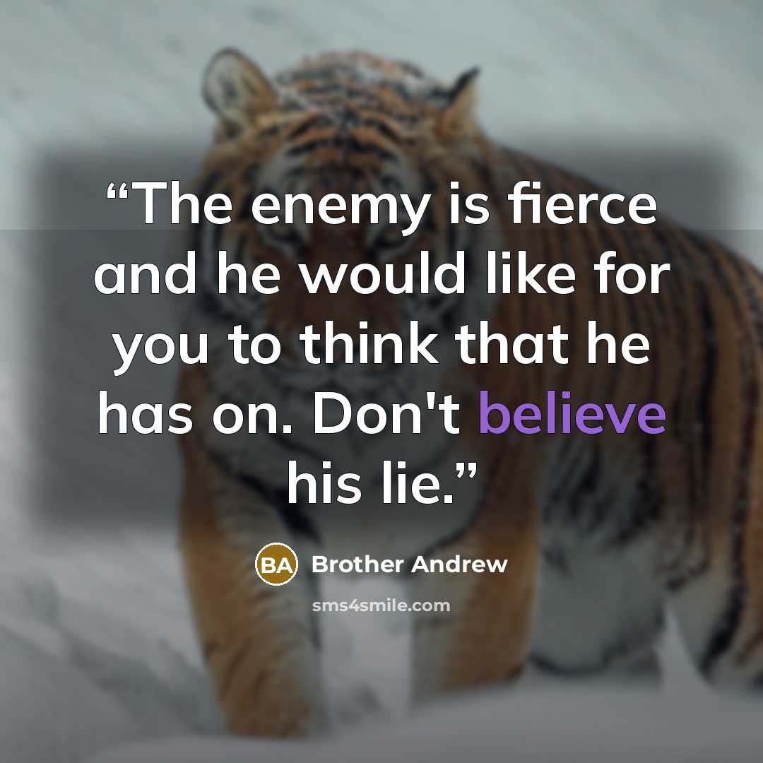 “The enemy is fierce and he would like for you to think that he has on. Don't believe his lie.” quote by Brother Andrew