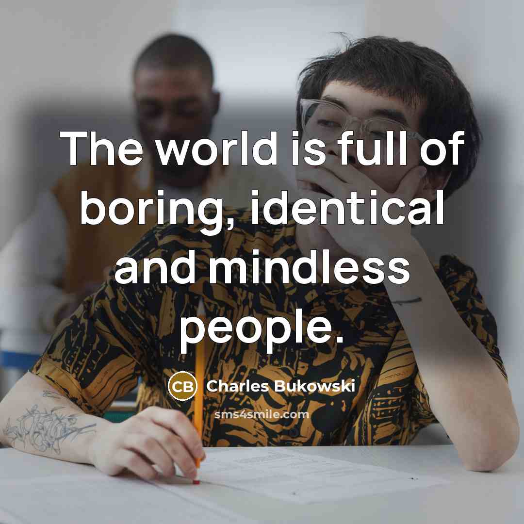 “The world is full of boring, identical and mindless people.” quote by Charles Bukowski