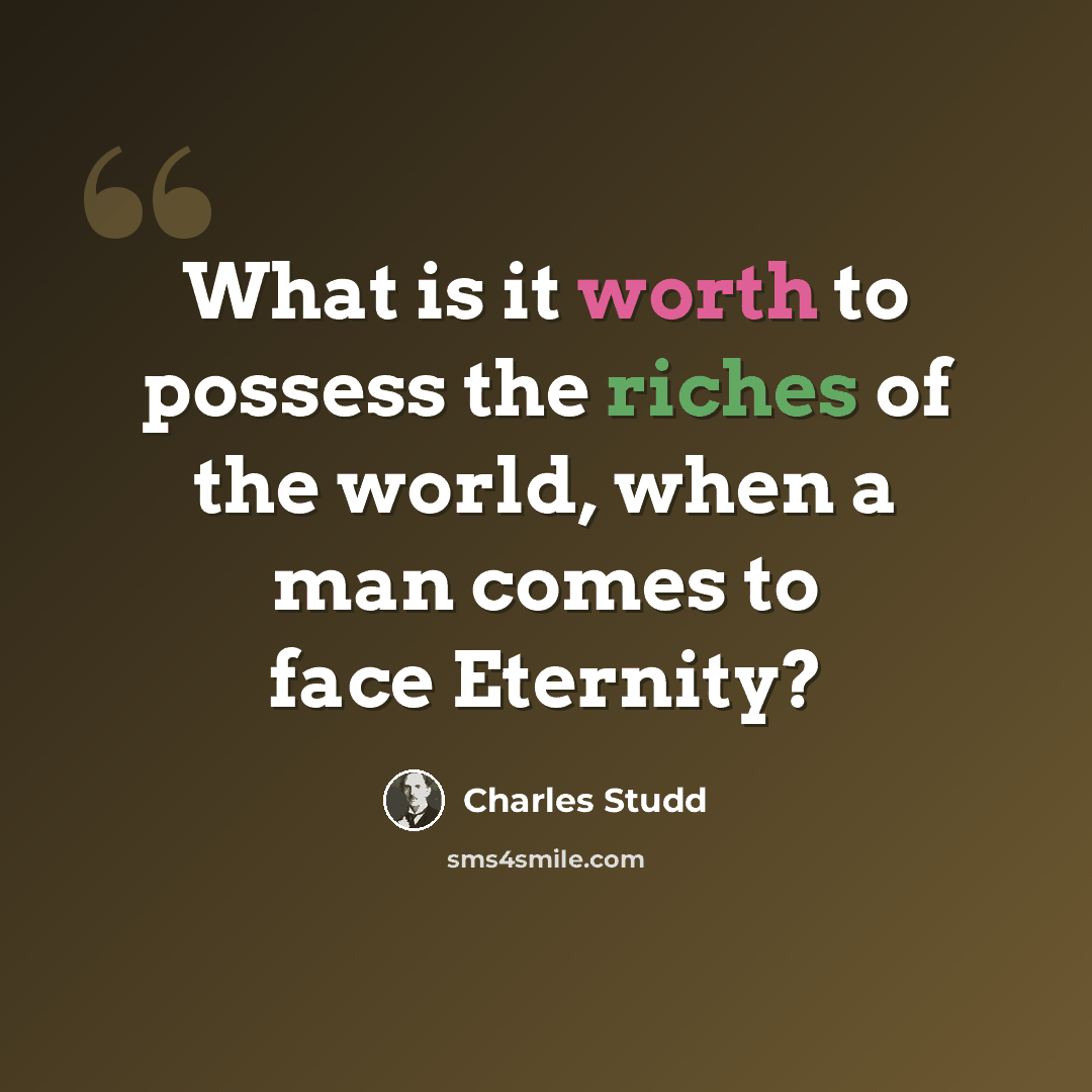“What is it worth to possess the riches of the world, when a man comes to face Eternity?” quote by Charles Studd