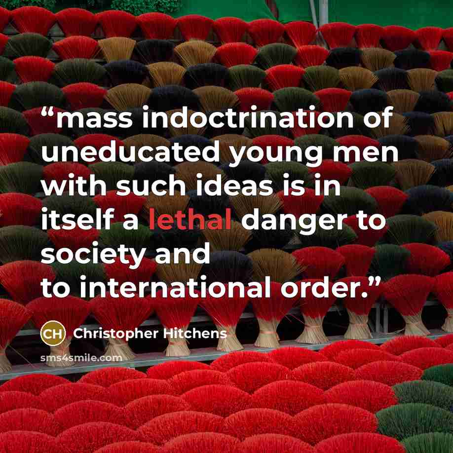 “mass indoctrination of uneducated young men with such ideas is in itself a lethal danger to society and to international order.” quote by Christopher Hitchens