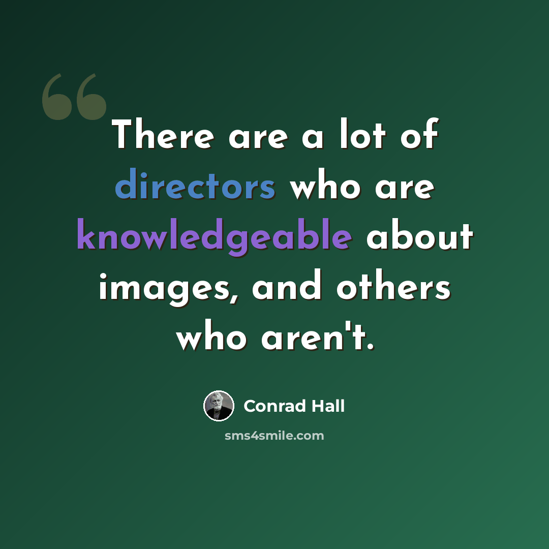 “There are a lot of directors who are knowledgeable about images, and others who aren't.” quote by Conrad Hall