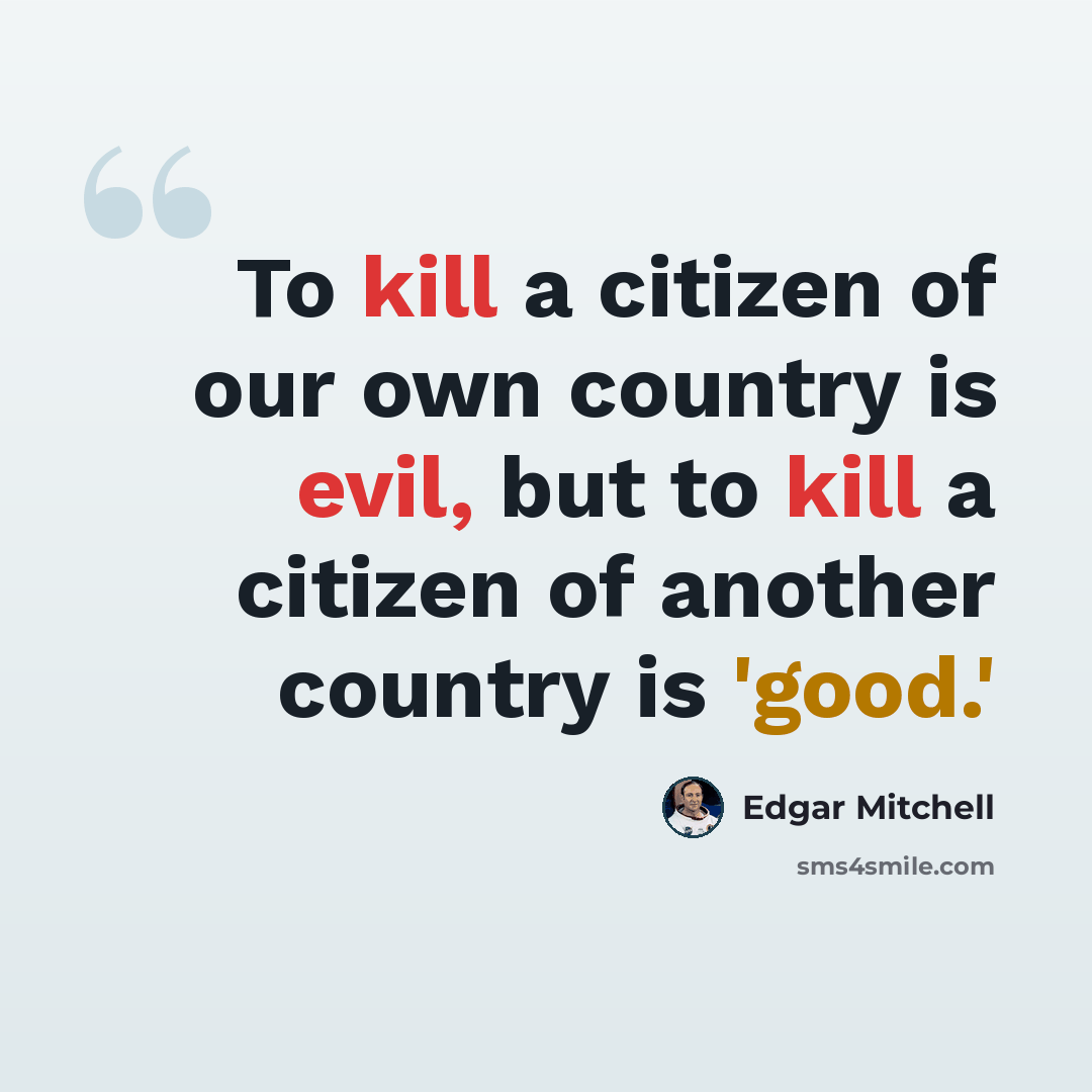 “To kill a citizen of our own country is evil, but to kill a citizen of another country is 'good.'” quote by Edgar Mitchell