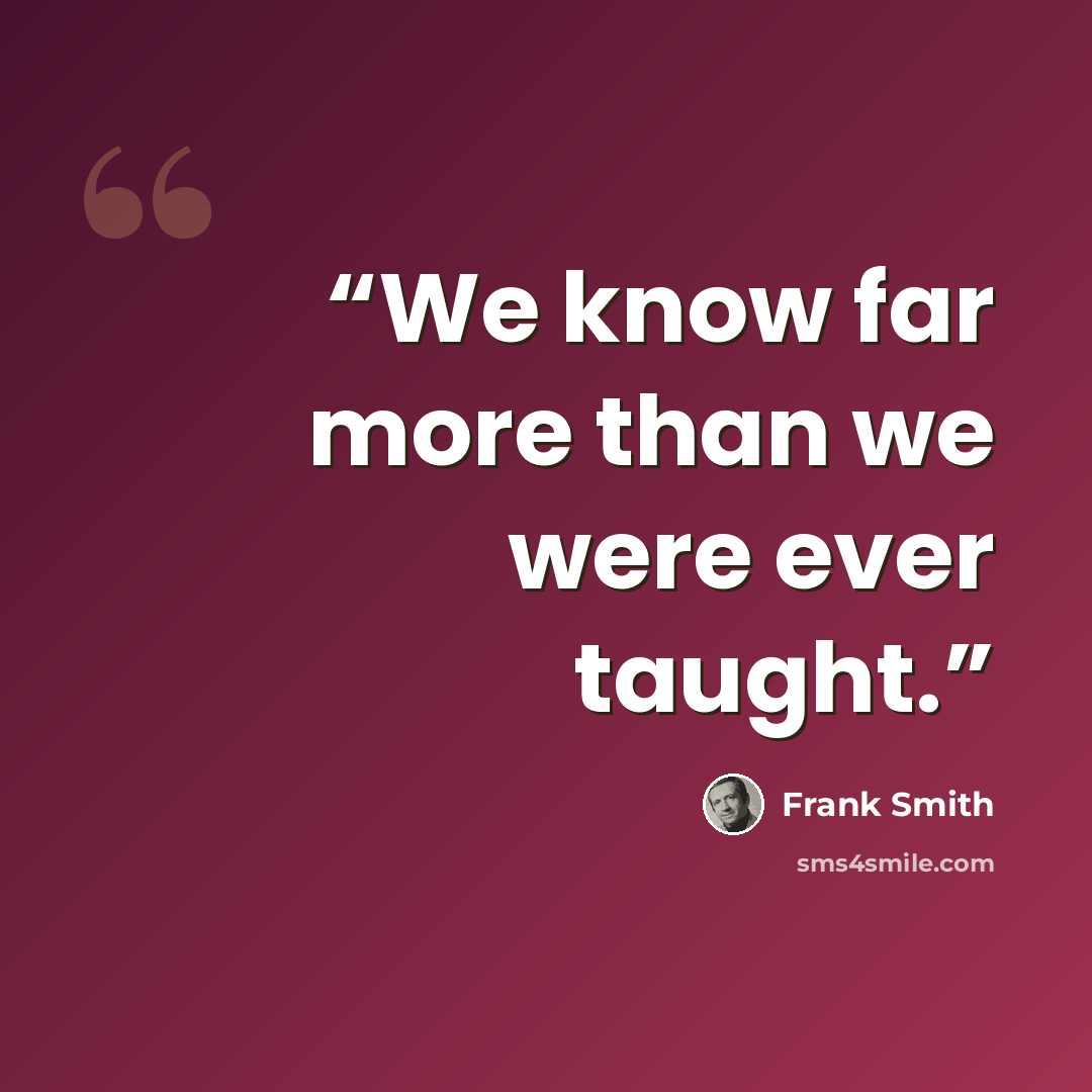 “We know far more than we were ever taught.” quote by Frank Smith