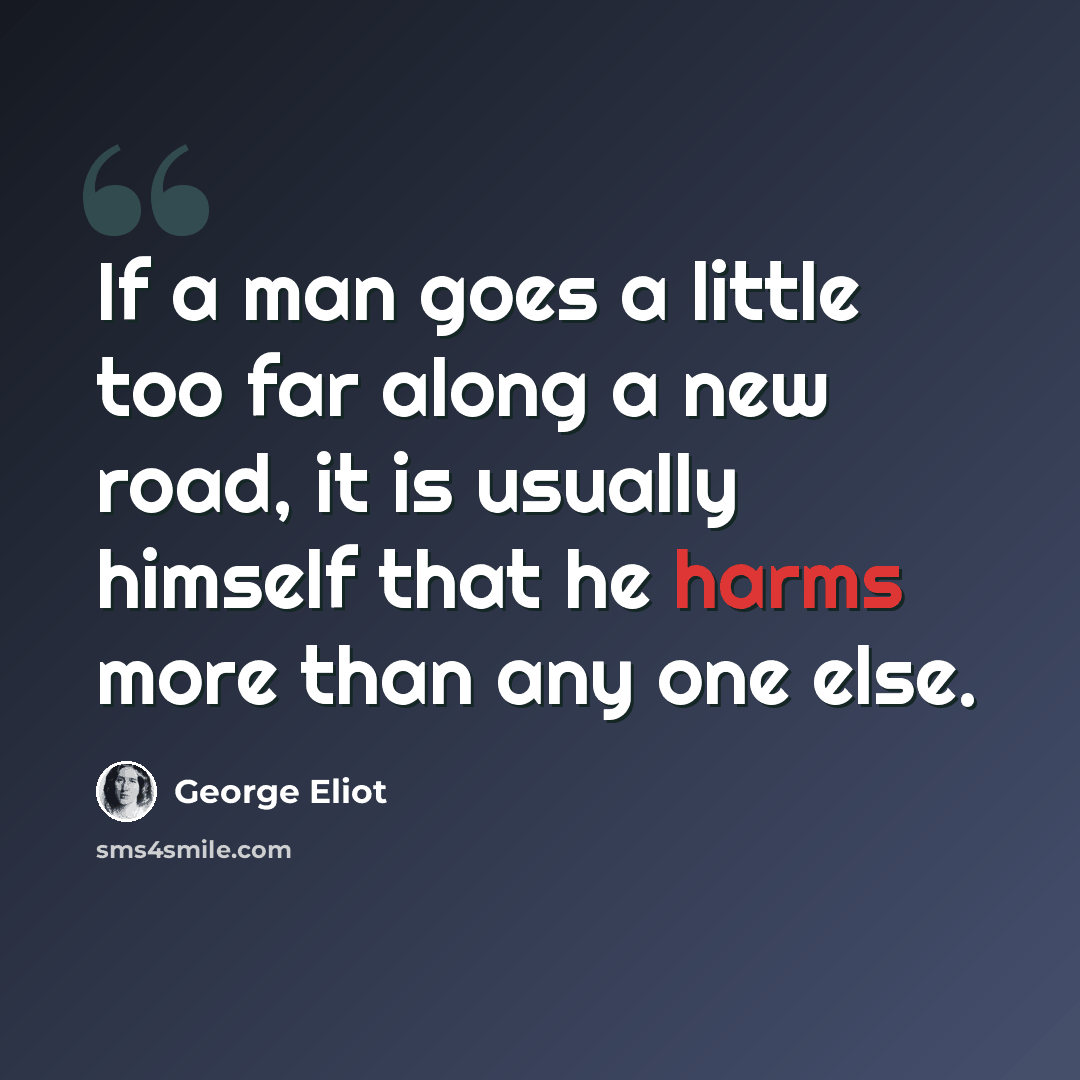 “If a man goes a little too far along a new road, it is usually himself that he harms more than any one else.” quote by George Eliot