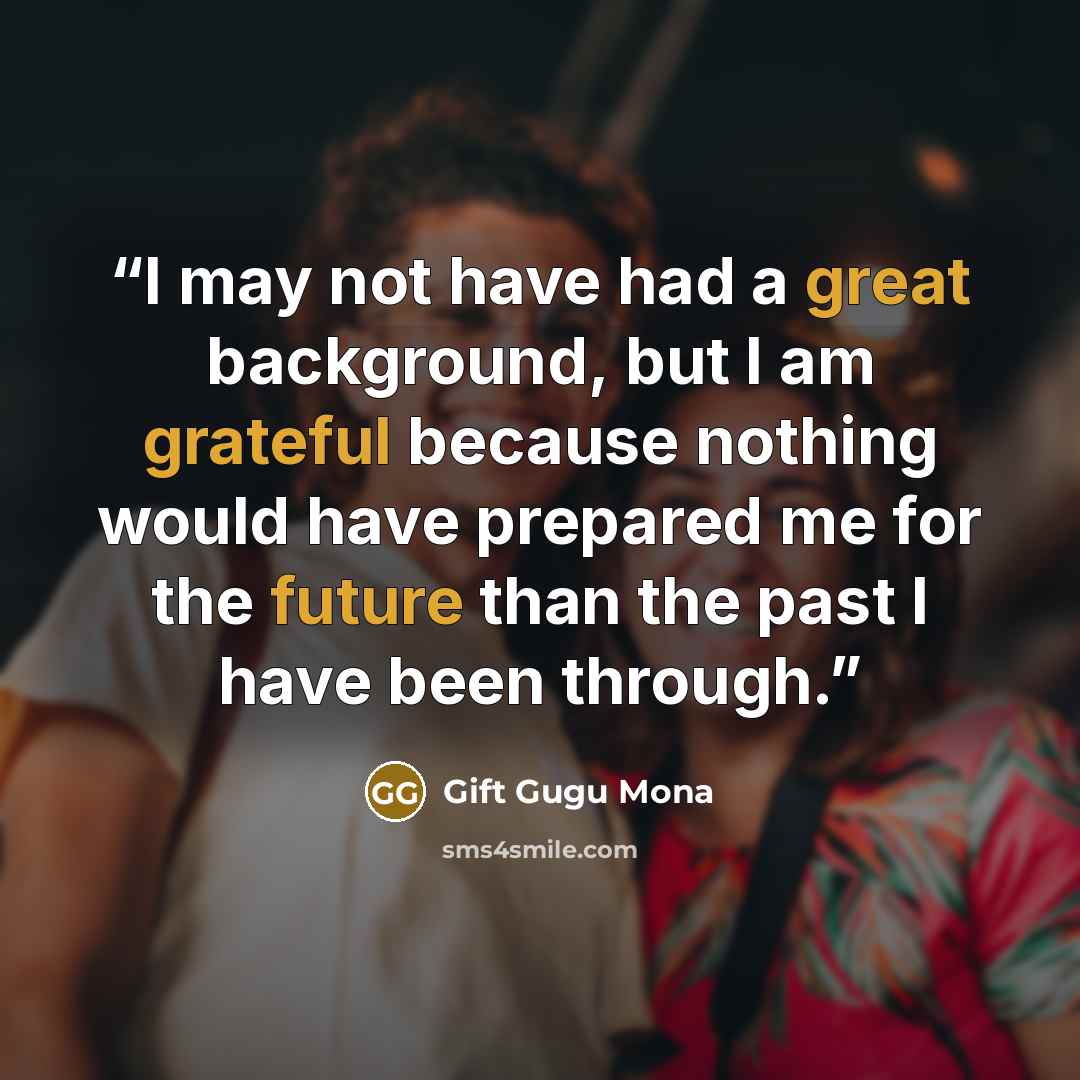 “I may not have had a great background, but I am grateful because nothing would have prepared me for the future than the past I have been through.” quote by Gift Gugu Mona