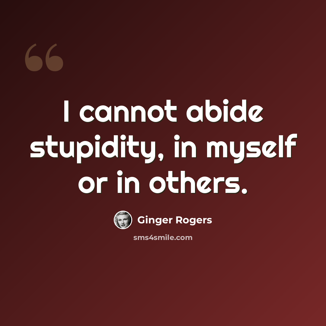 “I cannot abide stupidity, in myself or in others.” quote by Ginger Rogers