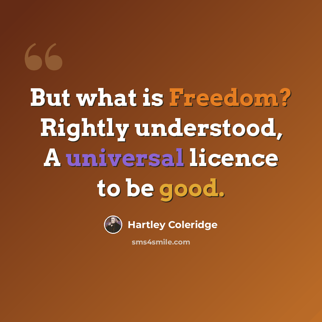 “But what is Freedom? Rightly understood, A universal licence to be good.” quote by Hartley Coleridge