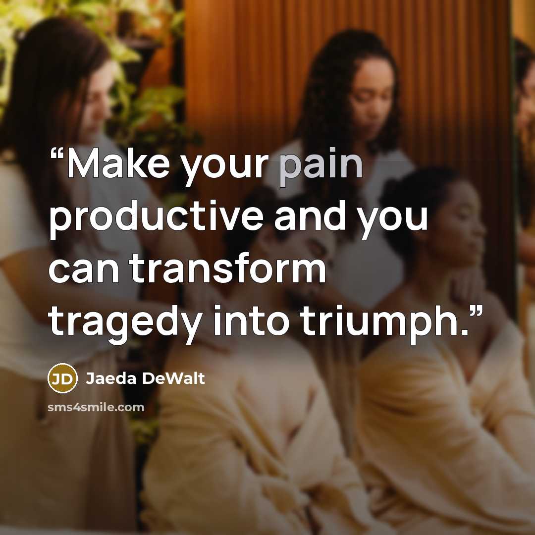 “Make your pain productive and you can transform tragedy into triumph.” quote by Jaeda DeWalt