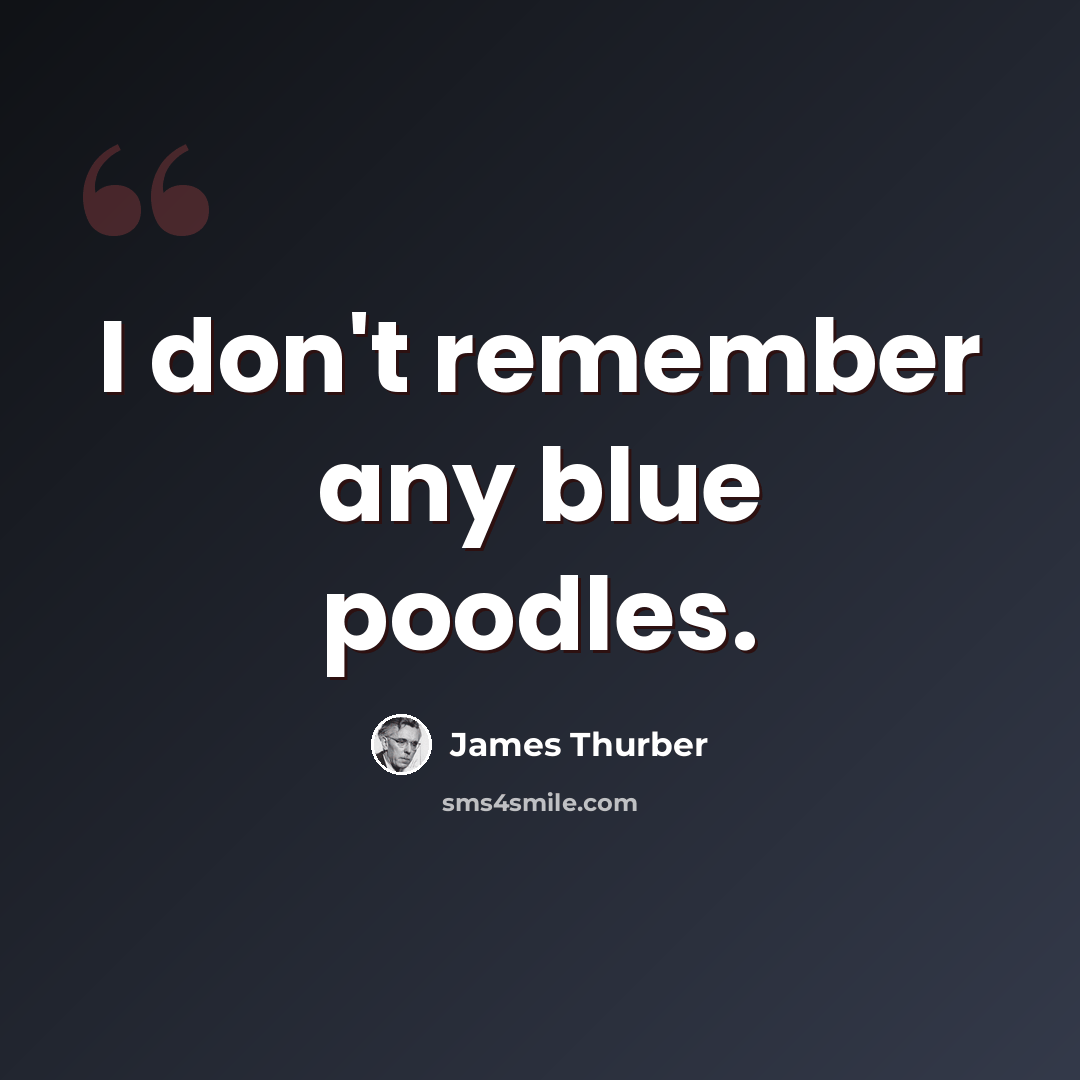 “I don't remember any blue poodles.” quote by James Thurber