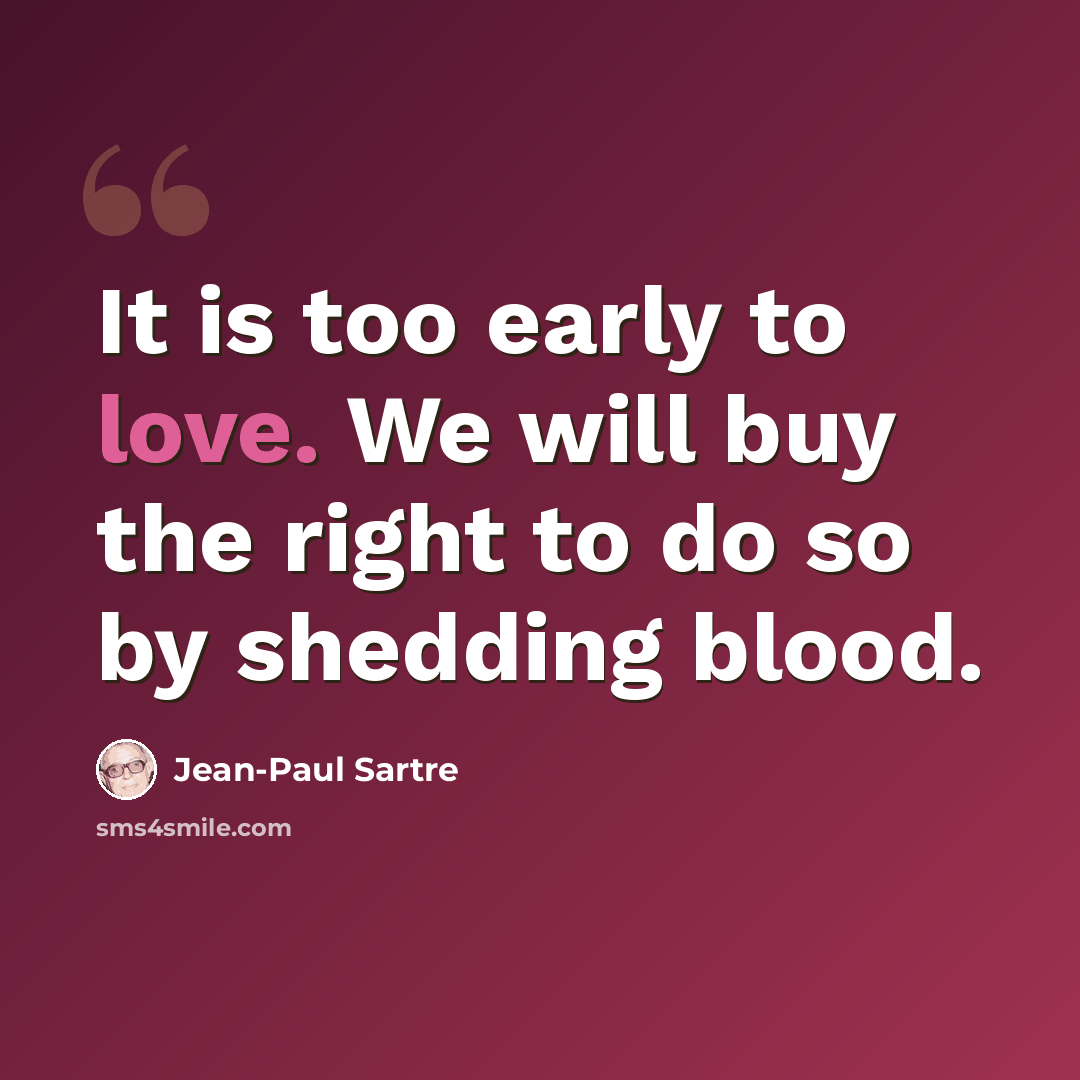 “It is too early to love. We will buy the right to do so by shedding blood.” quote by Jean-Paul Sartre