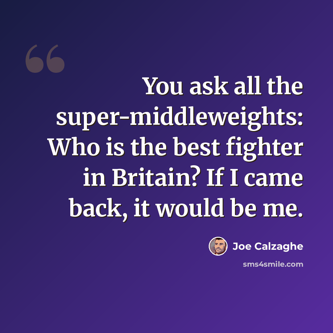 “You ask all the super-middleweights: Who is the best fighter in Britain? If I came back, it would be me.” quote by Joe Calzaghe