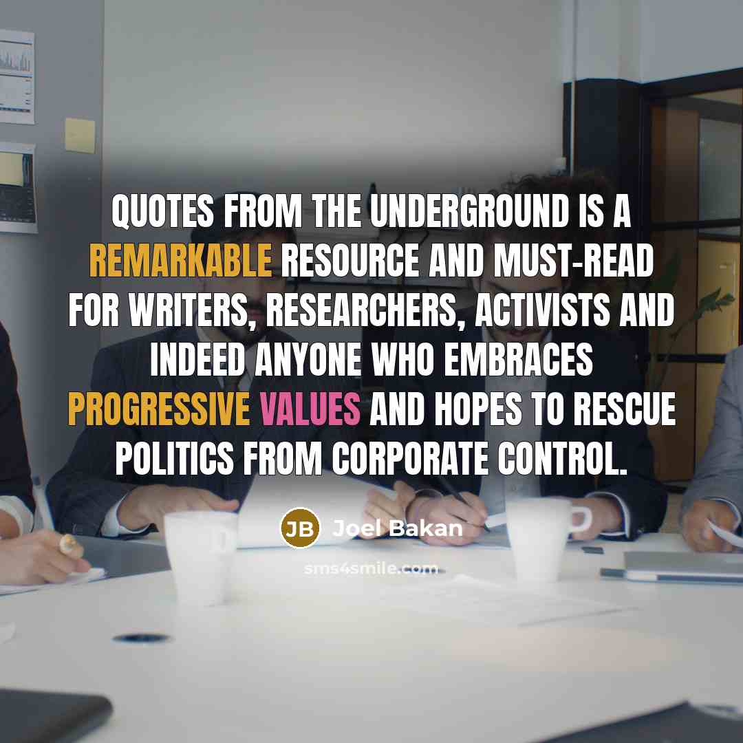 “Quotes from the Underground is a remarkable resource and must-read for writers, researchers, activists and indeed anyone who embraces progressive values and hopes to rescue politics from corporate control.” quote by Joel Bakan