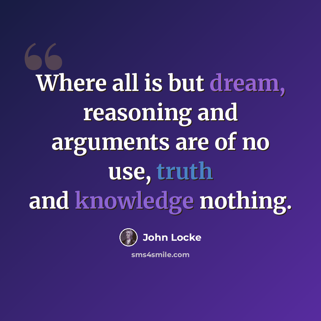 “Where all is but dream, reasoning and arguments are of no use, truth and knowledge nothing.” quote by John Locke