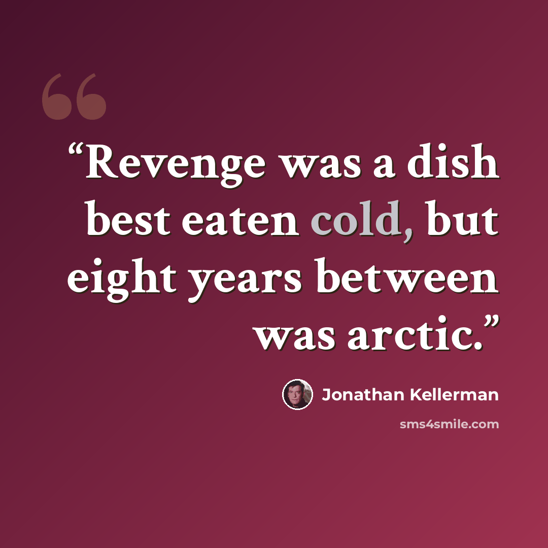 “Revenge was a dish best eaten cold, but eight years between was arctic.” quote by Jonathan Kellerman