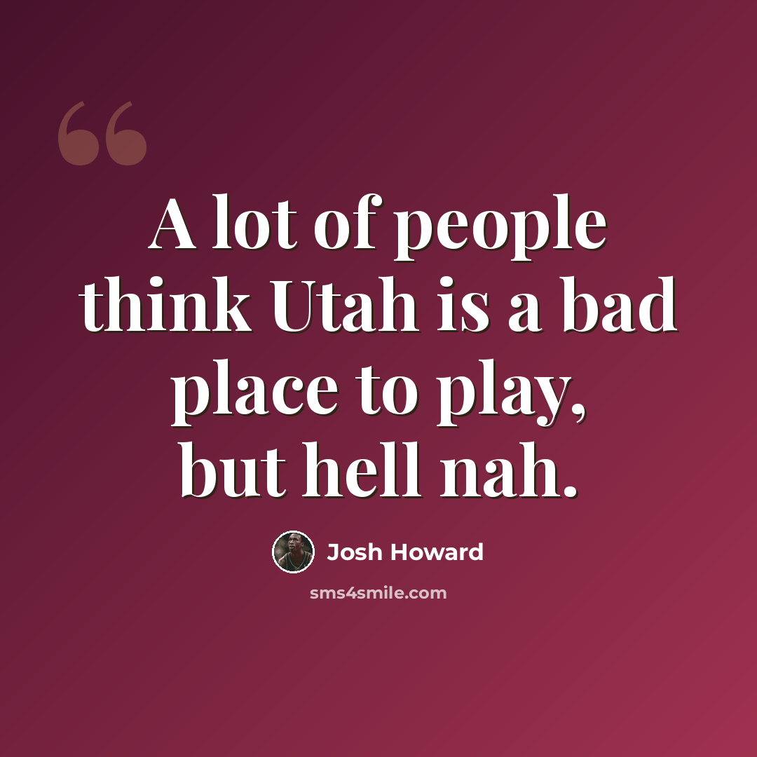 “A lot of people think Utah is a bad place to play, but hell nah.” quote by Josh Howard