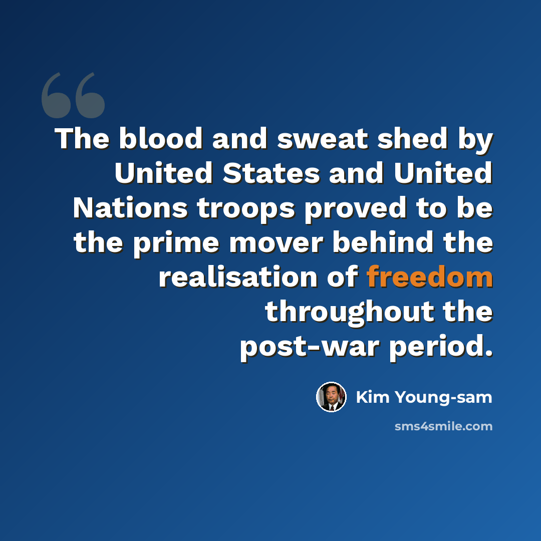 “The blood and sweat shed by United States and United Nations troops proved to be the prime mover behind the realisation of freedom throughout the post-war period.” quote by Kim Young-sam