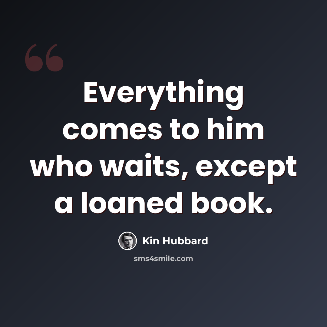 “Everything comes to him who waits, except a loaned book.” quote by Kin Hubbard